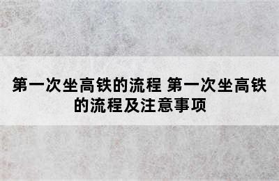 第一次坐高铁的流程 第一次坐高铁的流程及注意事项